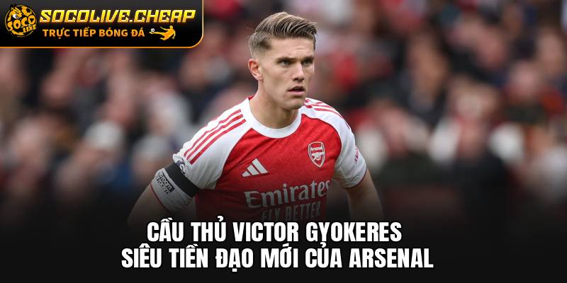 Cầu Thủ Victor Gyokeres: Siêu Tiền Đạo Mới Của Arsenal
