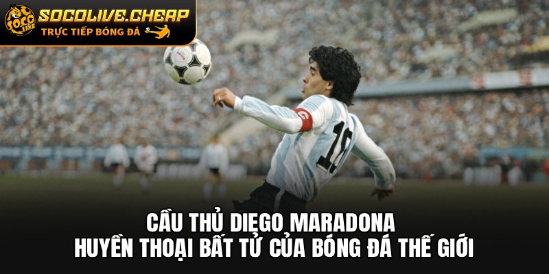 Cầu Thủ Diego Maradona: Huyền Thoại Bất Tử Của Bóng Đá Thế Giới