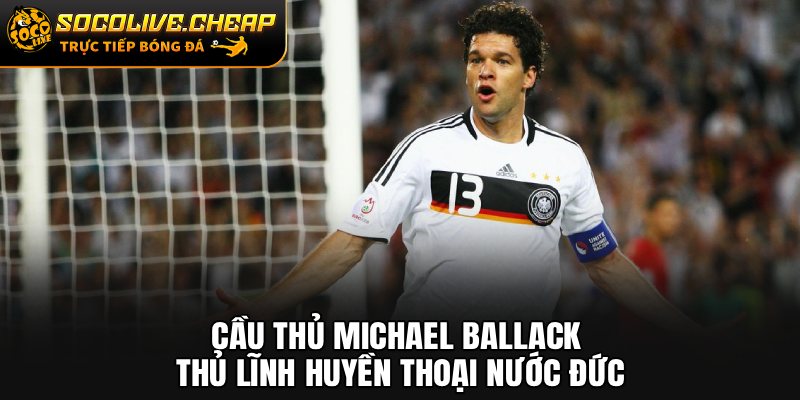Cầu Thủ Michael Ballack: Thủ Lĩnh Huyền Thoại Nước Đức