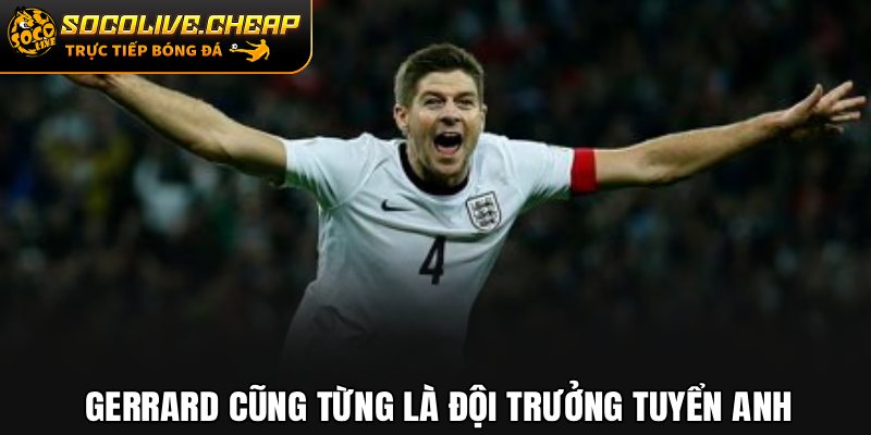 Gerrard cũng từng là đội trưởng Tuyển Anh