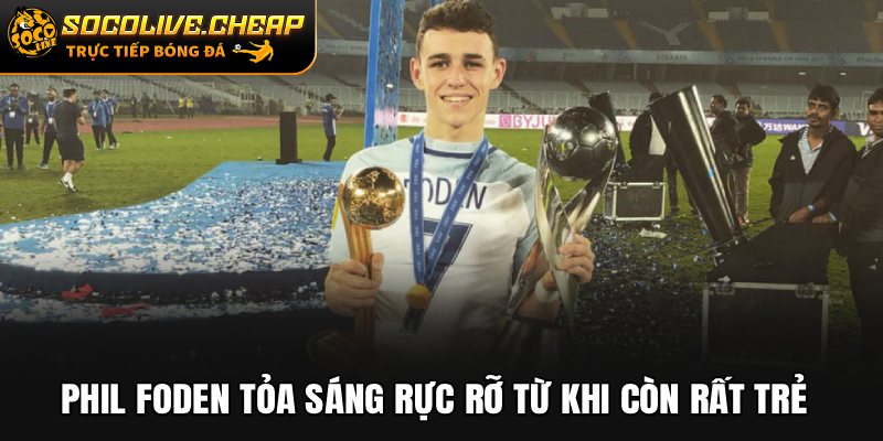Phil Foden tỏa sáng rực rỡ từ khi còn rất trẻ