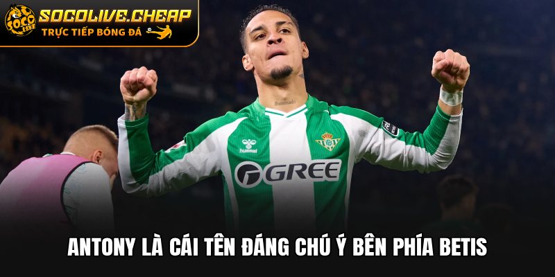 Antony là cái tên đáng chú ý bên phía Betis