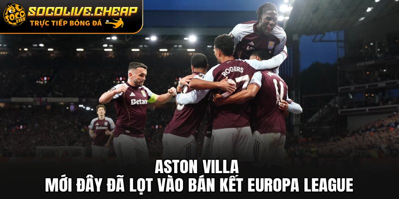 Aston Villa mới đây đã lọt vào bán kết Europa League