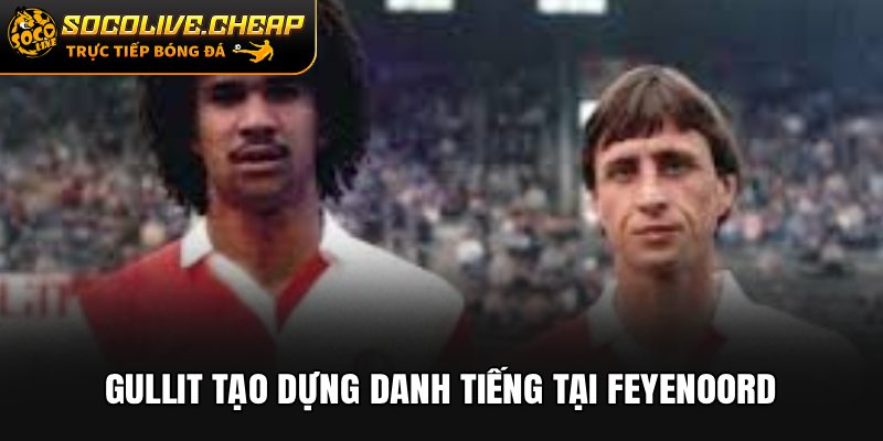 Gullit tạo dựng danh tiếng tại Feyenoord