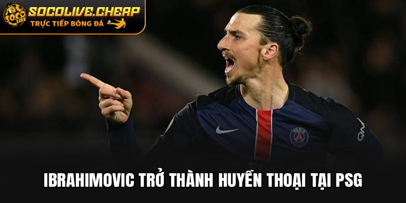 Ibrahimovic trở thành huyền thoại tại PSG