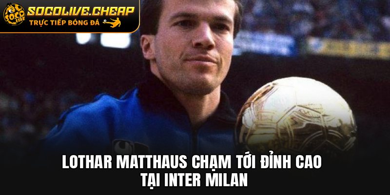 Lothar Matthaus chạm tới đỉnh cao tại Inter Milan