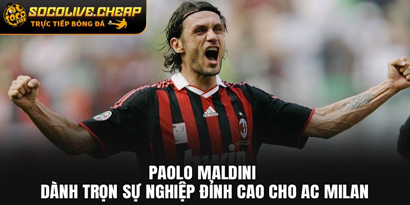 Paolo Maldini dành trọn sự nghiệp đỉnh cao cho AC Milan