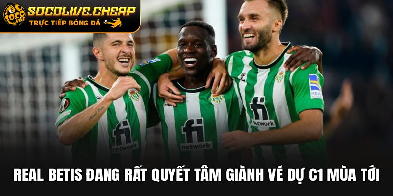 Real Betis đang rất quyết tâm giành vé dự C1 mùa tới