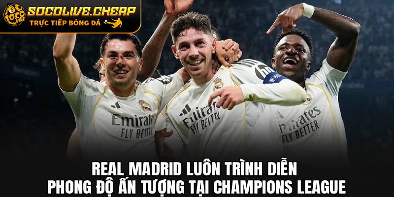 Real Madrid luôn trình diễn phong độ ấn tượng tại Champions League