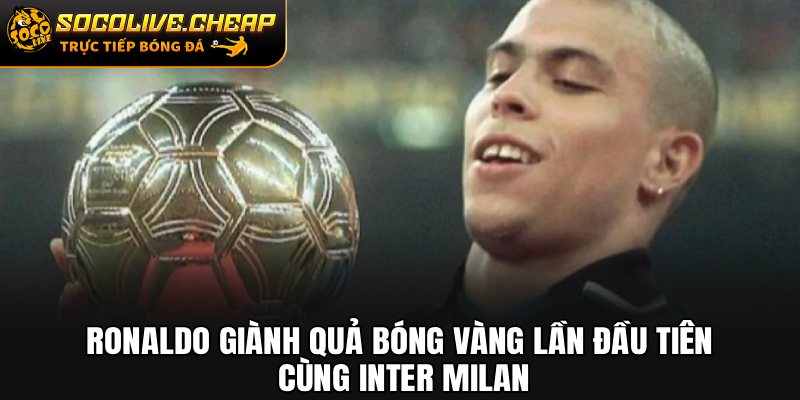 Ronaldo giành Quả bóng Vàng lần đầu tiên cùng Inter Milan