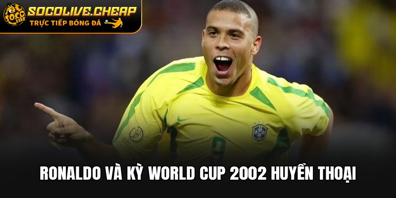Ronaldo và kỳ World Cup 2002 huyền thoại