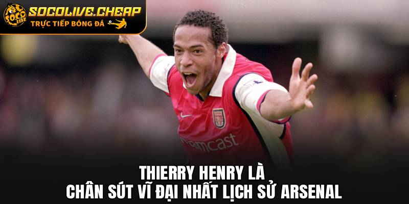 Thierry Henry là chân sút vĩ đại nhất lịch sử Arsenal