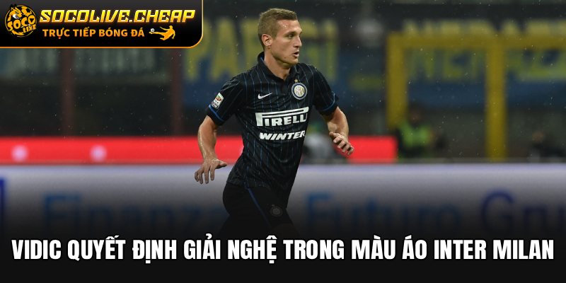 Vidic quyết định giải nghệ trong màu áo Inter Milan